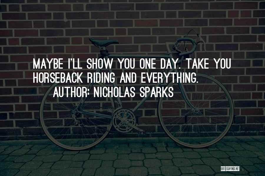 Nicholas Sparks Quotes: Maybe I'll Show You One Day. Take You Horseback Riding And Everything.