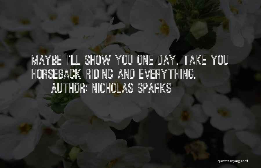 Nicholas Sparks Quotes: Maybe I'll Show You One Day. Take You Horseback Riding And Everything.