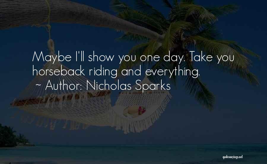 Nicholas Sparks Quotes: Maybe I'll Show You One Day. Take You Horseback Riding And Everything.