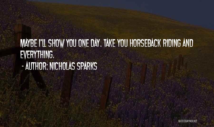 Nicholas Sparks Quotes: Maybe I'll Show You One Day. Take You Horseback Riding And Everything.