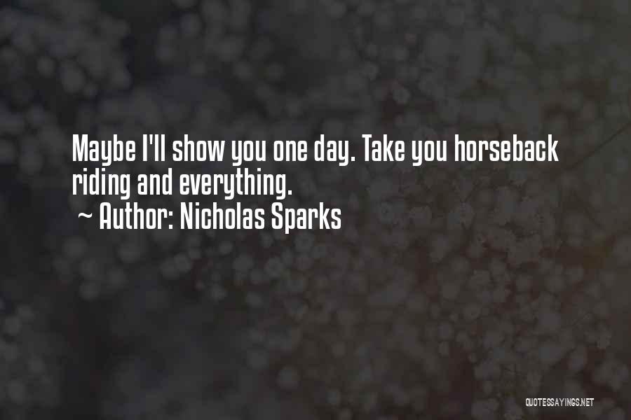 Nicholas Sparks Quotes: Maybe I'll Show You One Day. Take You Horseback Riding And Everything.