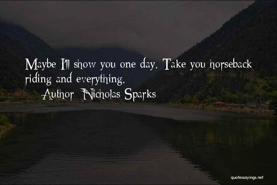 Nicholas Sparks Quotes: Maybe I'll Show You One Day. Take You Horseback Riding And Everything.