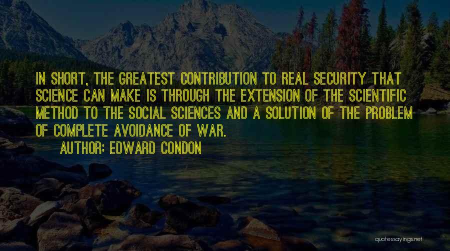 Edward Condon Quotes: In Short, The Greatest Contribution To Real Security That Science Can Make Is Through The Extension Of The Scientific Method