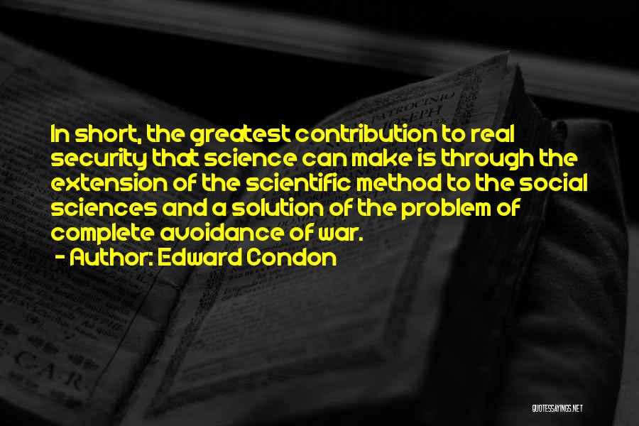 Edward Condon Quotes: In Short, The Greatest Contribution To Real Security That Science Can Make Is Through The Extension Of The Scientific Method