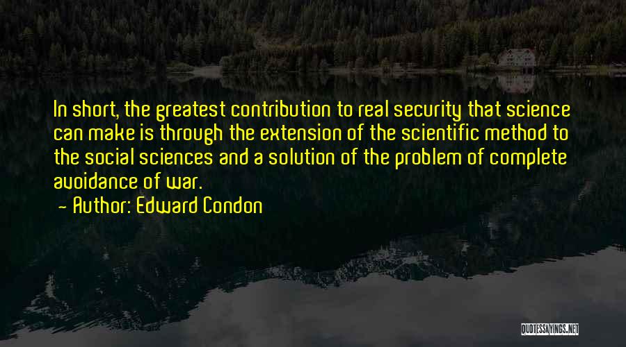 Edward Condon Quotes: In Short, The Greatest Contribution To Real Security That Science Can Make Is Through The Extension Of The Scientific Method