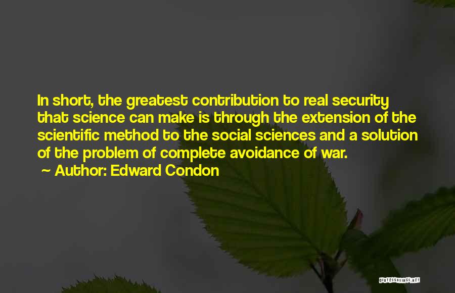 Edward Condon Quotes: In Short, The Greatest Contribution To Real Security That Science Can Make Is Through The Extension Of The Scientific Method