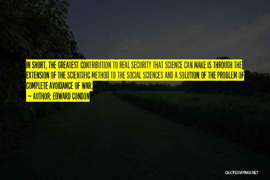 Edward Condon Quotes: In Short, The Greatest Contribution To Real Security That Science Can Make Is Through The Extension Of The Scientific Method