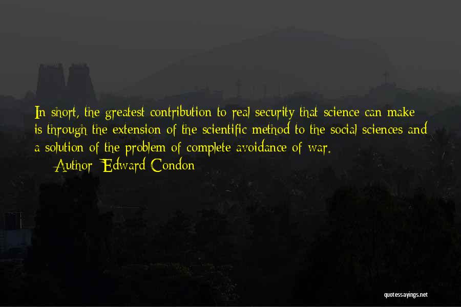 Edward Condon Quotes: In Short, The Greatest Contribution To Real Security That Science Can Make Is Through The Extension Of The Scientific Method