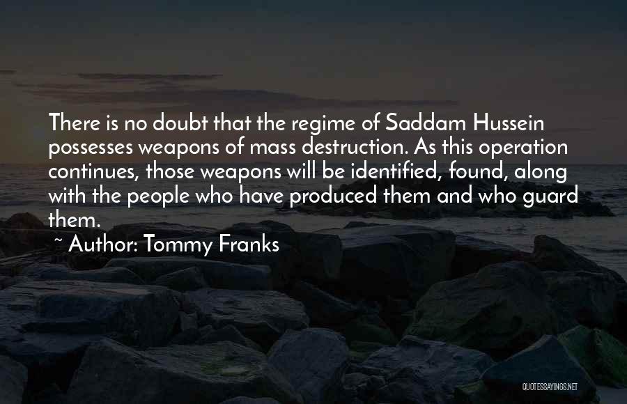 Tommy Franks Quotes: There Is No Doubt That The Regime Of Saddam Hussein Possesses Weapons Of Mass Destruction. As This Operation Continues, Those