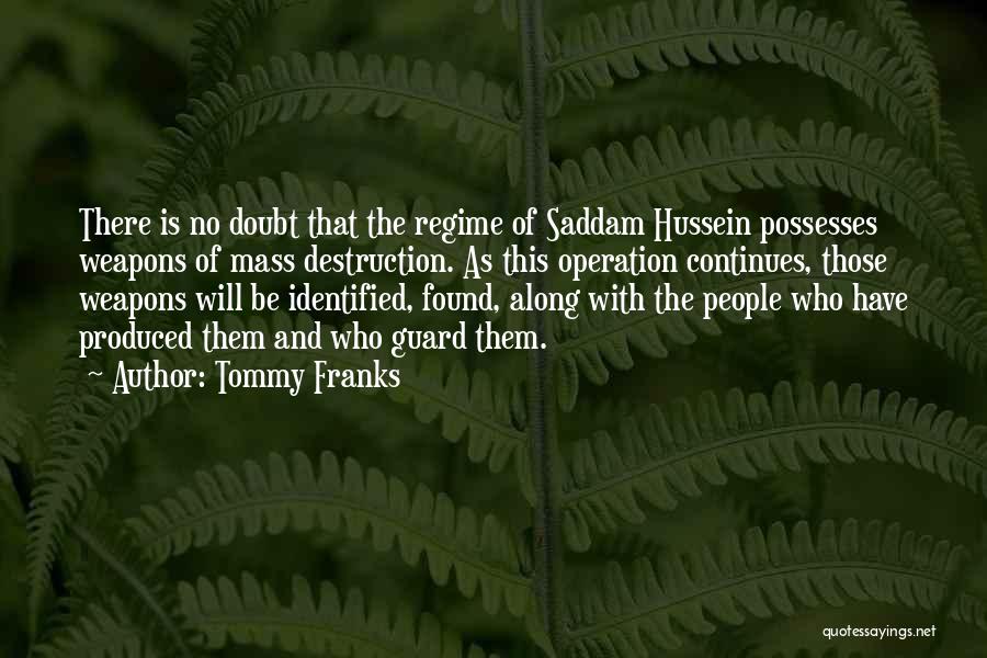 Tommy Franks Quotes: There Is No Doubt That The Regime Of Saddam Hussein Possesses Weapons Of Mass Destruction. As This Operation Continues, Those