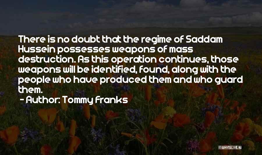 Tommy Franks Quotes: There Is No Doubt That The Regime Of Saddam Hussein Possesses Weapons Of Mass Destruction. As This Operation Continues, Those