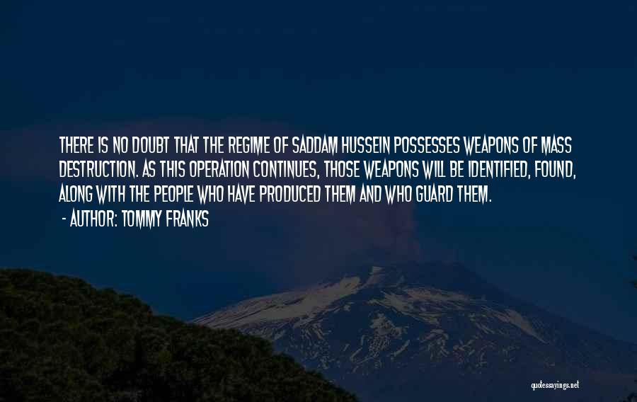 Tommy Franks Quotes: There Is No Doubt That The Regime Of Saddam Hussein Possesses Weapons Of Mass Destruction. As This Operation Continues, Those