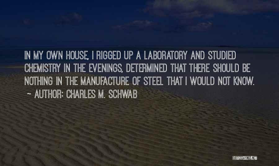 Charles M. Schwab Quotes: In My Own House, I Rigged Up A Laboratory And Studied Chemistry In The Evenings, Determined That There Should Be