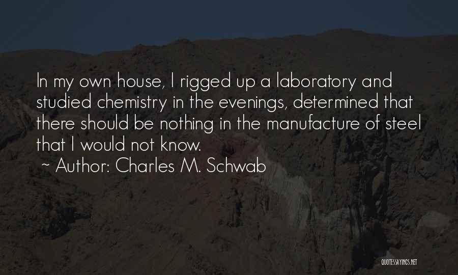 Charles M. Schwab Quotes: In My Own House, I Rigged Up A Laboratory And Studied Chemistry In The Evenings, Determined That There Should Be