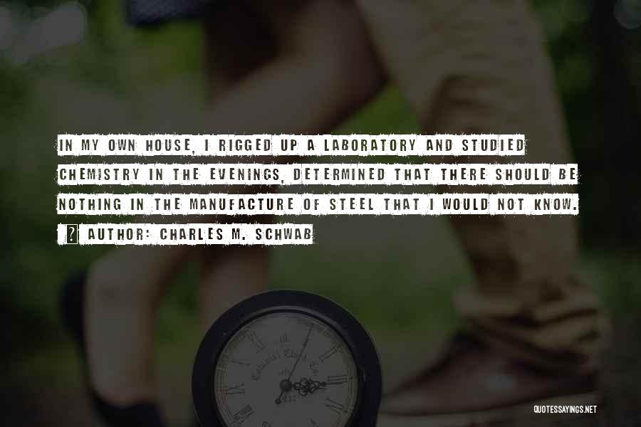 Charles M. Schwab Quotes: In My Own House, I Rigged Up A Laboratory And Studied Chemistry In The Evenings, Determined That There Should Be