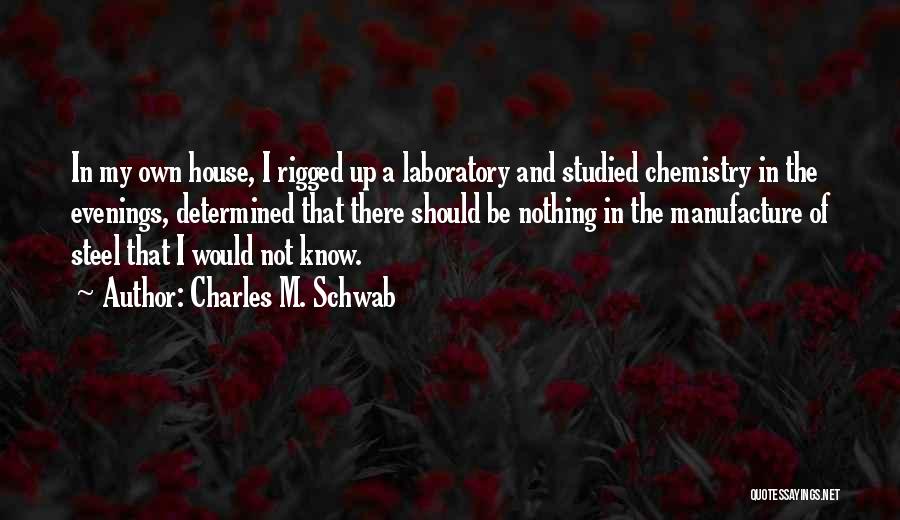 Charles M. Schwab Quotes: In My Own House, I Rigged Up A Laboratory And Studied Chemistry In The Evenings, Determined That There Should Be