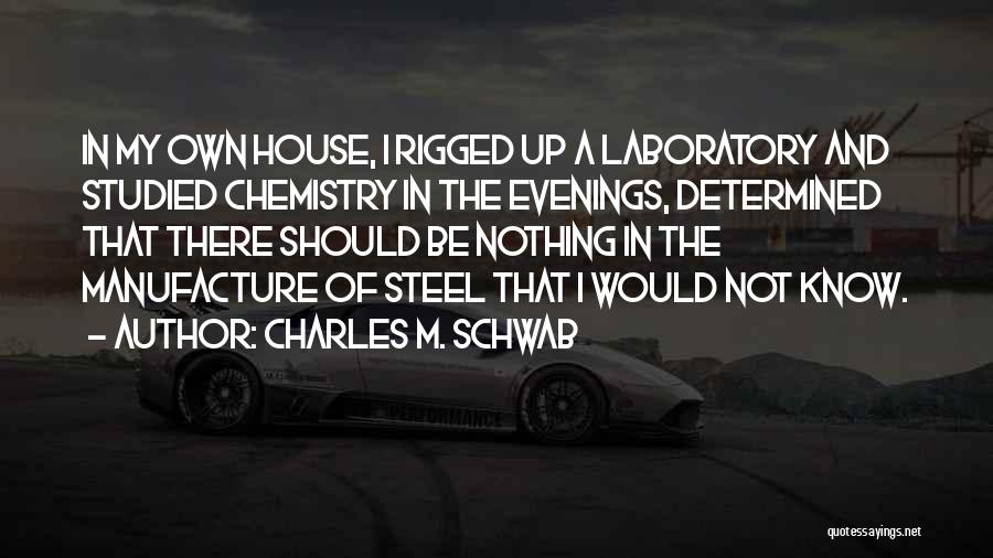 Charles M. Schwab Quotes: In My Own House, I Rigged Up A Laboratory And Studied Chemistry In The Evenings, Determined That There Should Be