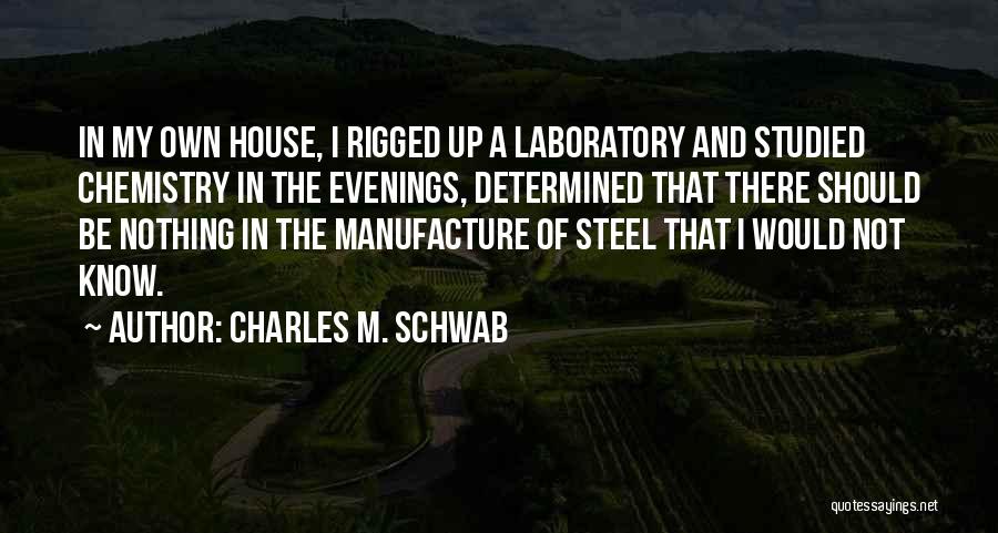 Charles M. Schwab Quotes: In My Own House, I Rigged Up A Laboratory And Studied Chemistry In The Evenings, Determined That There Should Be