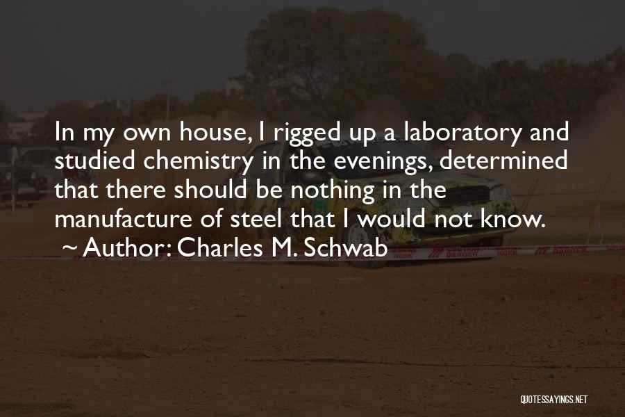 Charles M. Schwab Quotes: In My Own House, I Rigged Up A Laboratory And Studied Chemistry In The Evenings, Determined That There Should Be