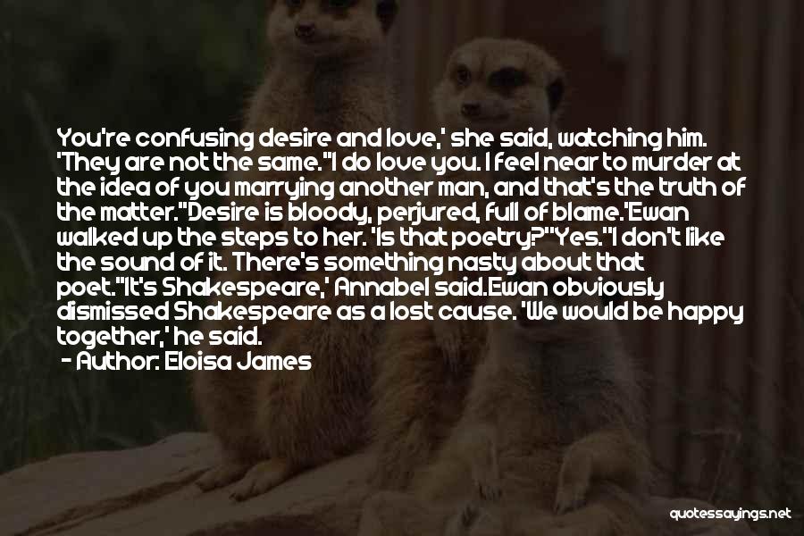 Eloisa James Quotes: You're Confusing Desire And Love,' She Said, Watching Him. 'they Are Not The Same.''i Do Love You. I Feel Near