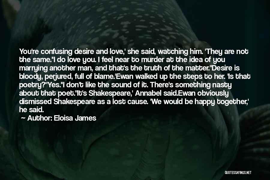 Eloisa James Quotes: You're Confusing Desire And Love,' She Said, Watching Him. 'they Are Not The Same.''i Do Love You. I Feel Near