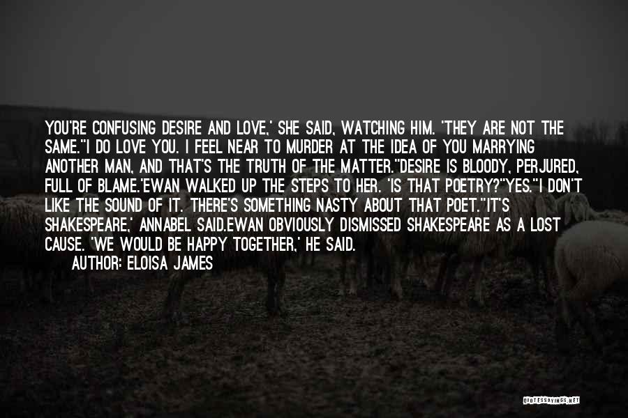 Eloisa James Quotes: You're Confusing Desire And Love,' She Said, Watching Him. 'they Are Not The Same.''i Do Love You. I Feel Near