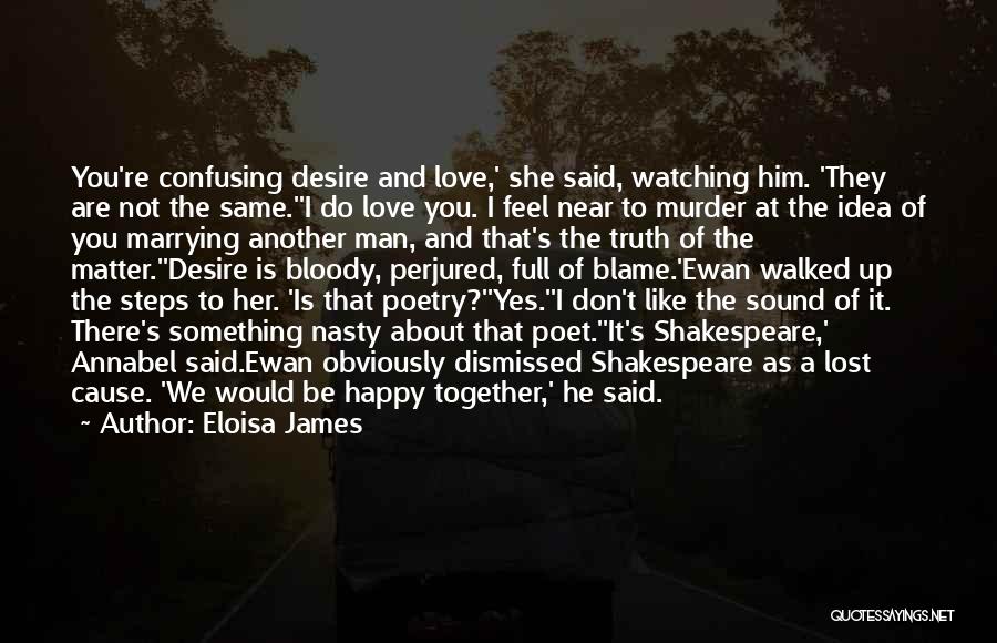 Eloisa James Quotes: You're Confusing Desire And Love,' She Said, Watching Him. 'they Are Not The Same.''i Do Love You. I Feel Near