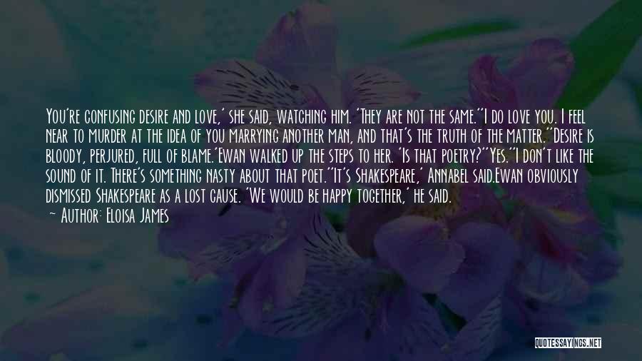 Eloisa James Quotes: You're Confusing Desire And Love,' She Said, Watching Him. 'they Are Not The Same.''i Do Love You. I Feel Near