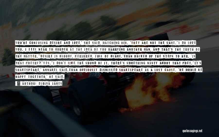 Eloisa James Quotes: You're Confusing Desire And Love,' She Said, Watching Him. 'they Are Not The Same.''i Do Love You. I Feel Near