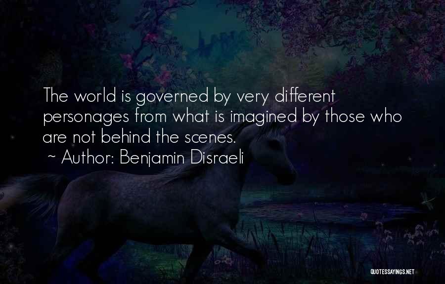 Benjamin Disraeli Quotes: The World Is Governed By Very Different Personages From What Is Imagined By Those Who Are Not Behind The Scenes.