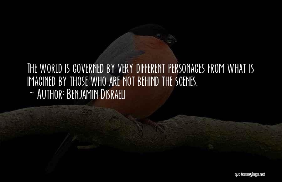 Benjamin Disraeli Quotes: The World Is Governed By Very Different Personages From What Is Imagined By Those Who Are Not Behind The Scenes.
