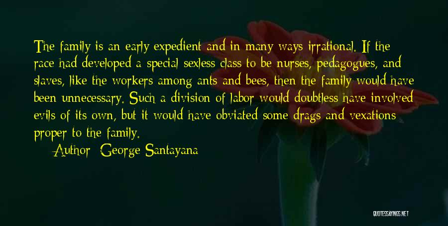 George Santayana Quotes: The Family Is An Early Expedient And In Many Ways Irrational. If The Race Had Developed A Special Sexless Class