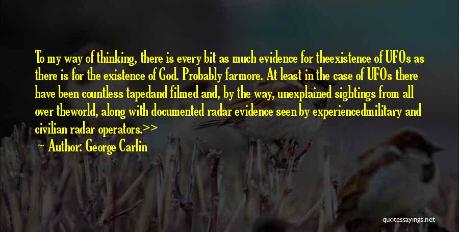 George Carlin Quotes: To My Way Of Thinking, There Is Every Bit As Much Evidence For Theexistence Of Ufos As There Is For