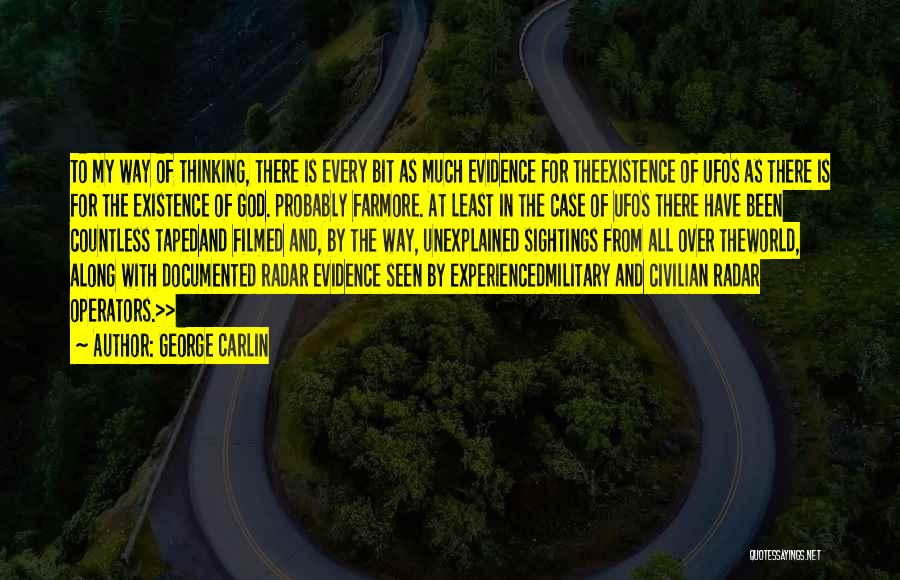 George Carlin Quotes: To My Way Of Thinking, There Is Every Bit As Much Evidence For Theexistence Of Ufos As There Is For