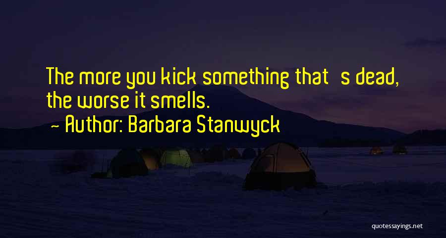 Barbara Stanwyck Quotes: The More You Kick Something That's Dead, The Worse It Smells.