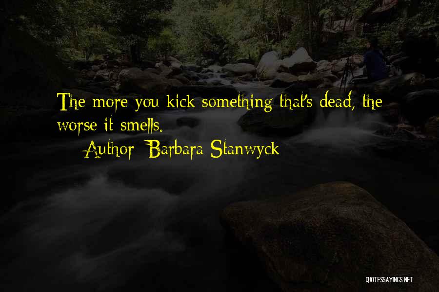 Barbara Stanwyck Quotes: The More You Kick Something That's Dead, The Worse It Smells.