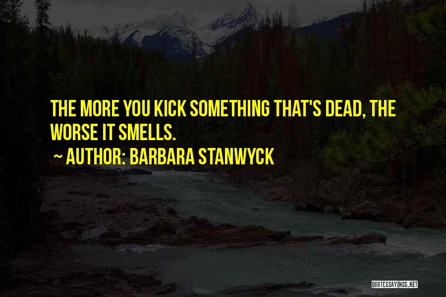 Barbara Stanwyck Quotes: The More You Kick Something That's Dead, The Worse It Smells.