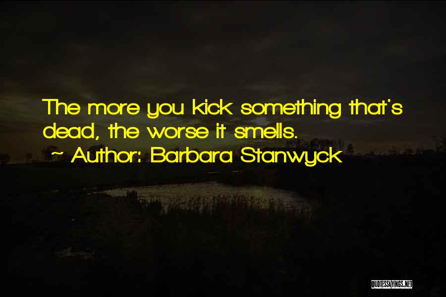 Barbara Stanwyck Quotes: The More You Kick Something That's Dead, The Worse It Smells.