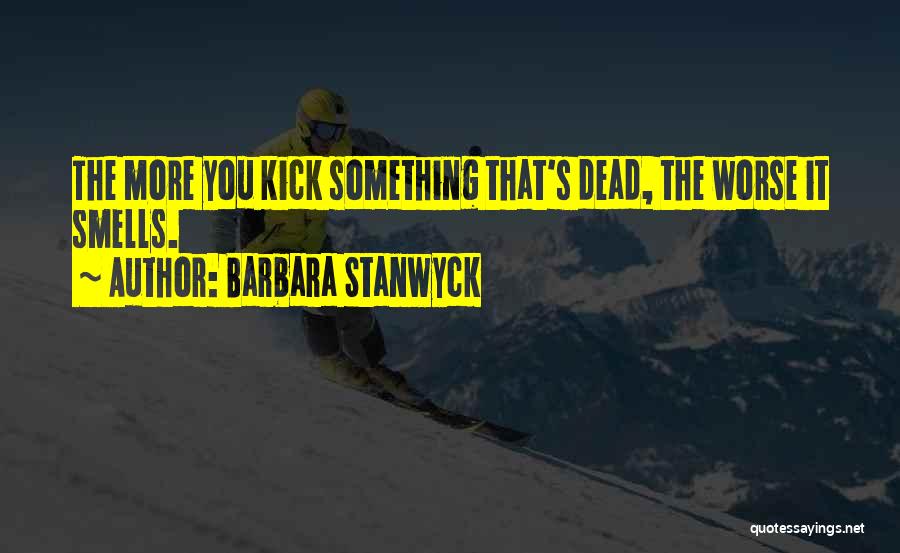 Barbara Stanwyck Quotes: The More You Kick Something That's Dead, The Worse It Smells.