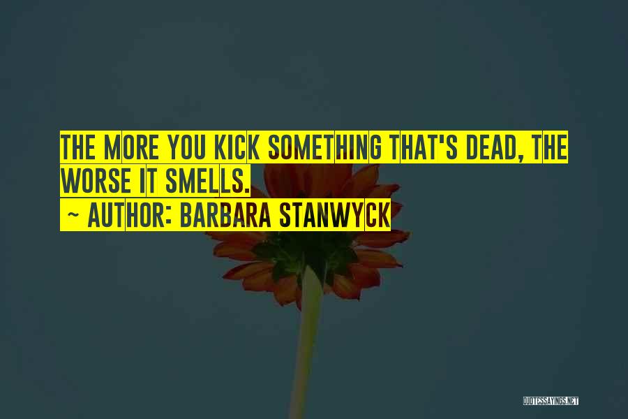 Barbara Stanwyck Quotes: The More You Kick Something That's Dead, The Worse It Smells.