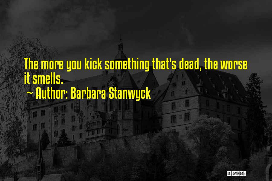 Barbara Stanwyck Quotes: The More You Kick Something That's Dead, The Worse It Smells.