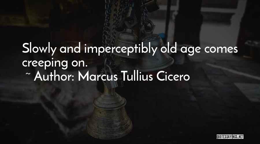 Marcus Tullius Cicero Quotes: Slowly And Imperceptibly Old Age Comes Creeping On.