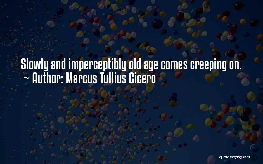 Marcus Tullius Cicero Quotes: Slowly And Imperceptibly Old Age Comes Creeping On.