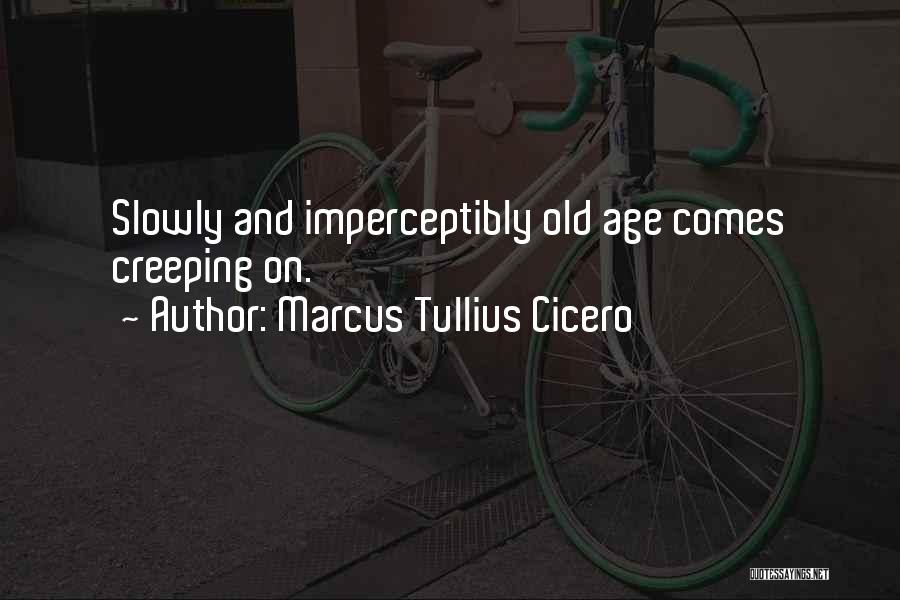 Marcus Tullius Cicero Quotes: Slowly And Imperceptibly Old Age Comes Creeping On.