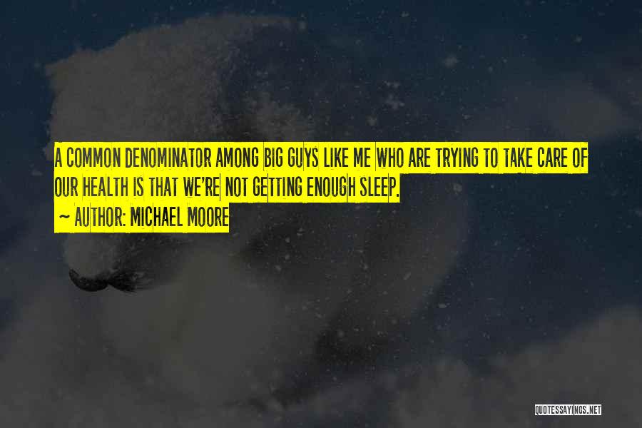 Michael Moore Quotes: A Common Denominator Among Big Guys Like Me Who Are Trying To Take Care Of Our Health Is That We're