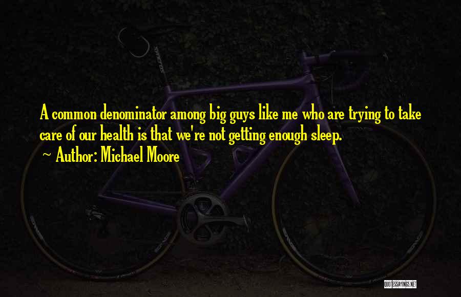 Michael Moore Quotes: A Common Denominator Among Big Guys Like Me Who Are Trying To Take Care Of Our Health Is That We're