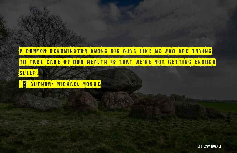 Michael Moore Quotes: A Common Denominator Among Big Guys Like Me Who Are Trying To Take Care Of Our Health Is That We're