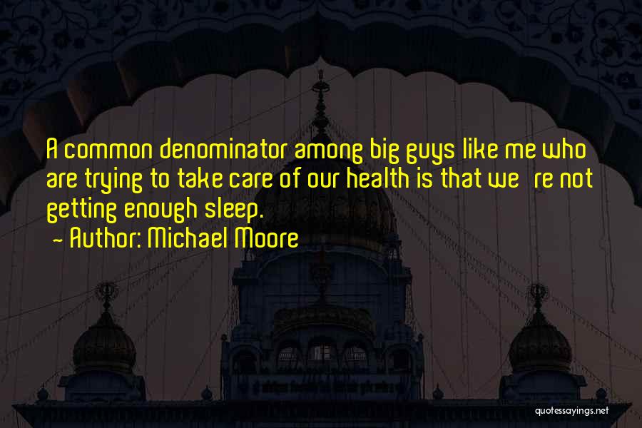 Michael Moore Quotes: A Common Denominator Among Big Guys Like Me Who Are Trying To Take Care Of Our Health Is That We're