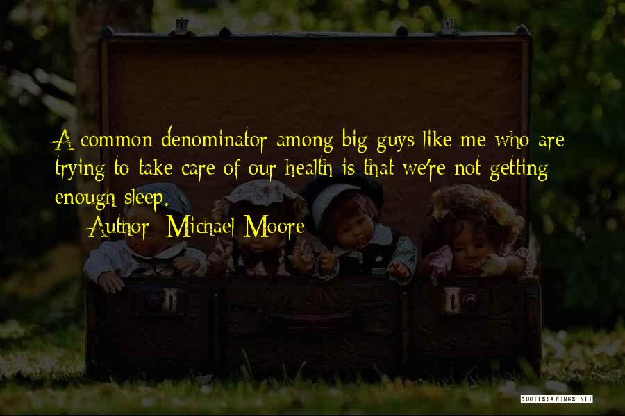 Michael Moore Quotes: A Common Denominator Among Big Guys Like Me Who Are Trying To Take Care Of Our Health Is That We're