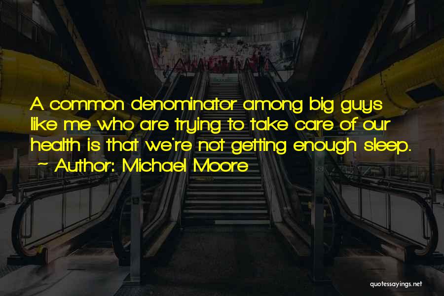 Michael Moore Quotes: A Common Denominator Among Big Guys Like Me Who Are Trying To Take Care Of Our Health Is That We're